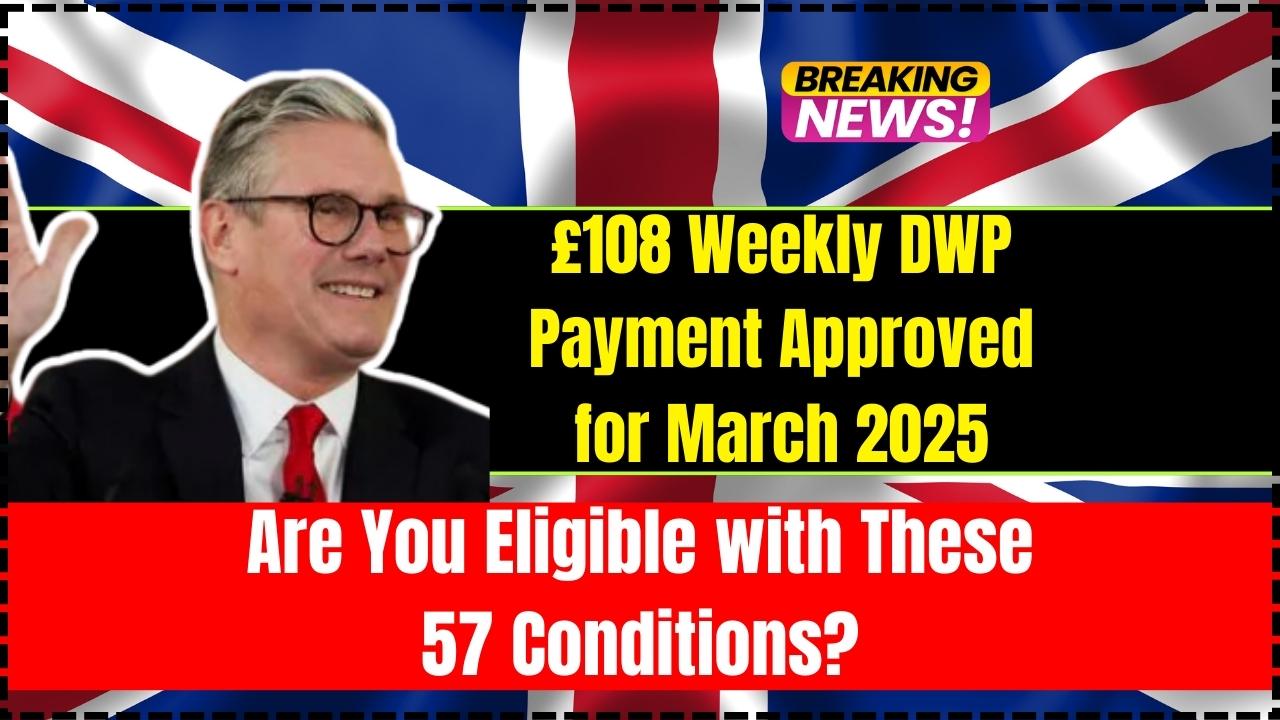 £108 Weekly DWP Payment Approved for March 2025: Are You Eligible with These 57 Conditions?